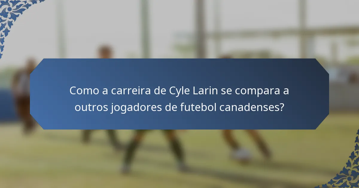Como a carreira de Cyle Larin se compara a outros jogadores de futebol canadenses?