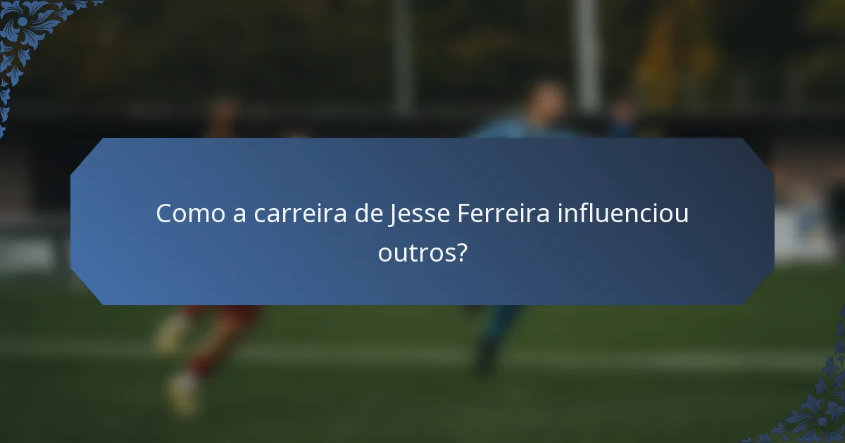 Como a carreira de Jesse Ferreira influenciou outros?