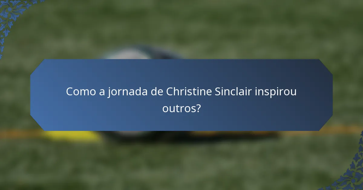 Como a jornada de Christine Sinclair inspirou outros?