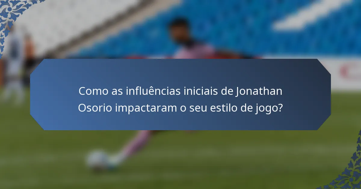 Como as influências iniciais de Jonathan Osorio impactaram o seu estilo de jogo?