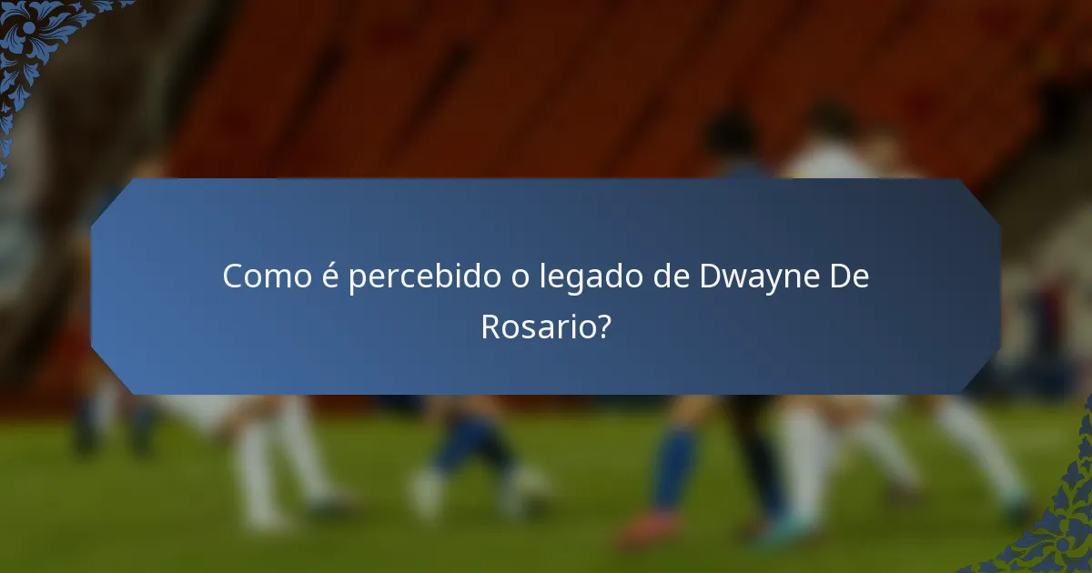 Como é percebido o legado de Dwayne De Rosario?