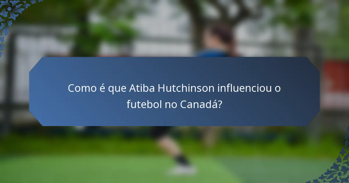 Como é que Atiba Hutchinson influenciou o futebol no Canadá?