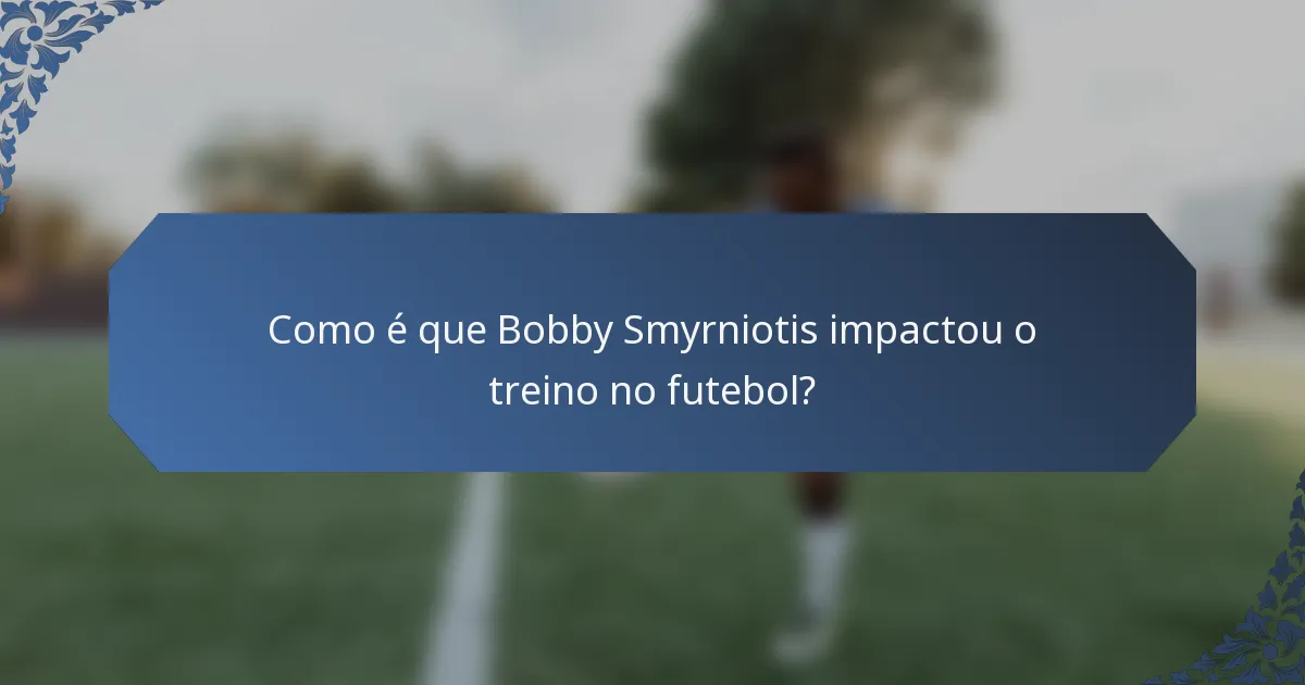 Como é que Bobby Smyrniotis impactou o treino no futebol?