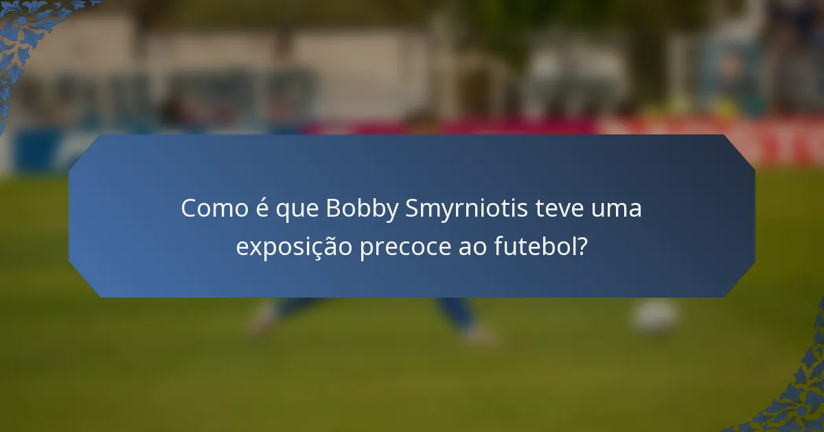 Como é que Bobby Smyrniotis teve uma exposição precoce ao futebol?