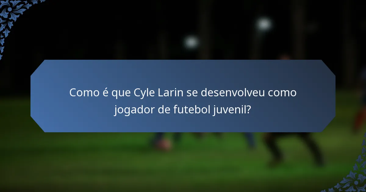 Como é que Cyle Larin se desenvolveu como jogador de futebol juvenil?
