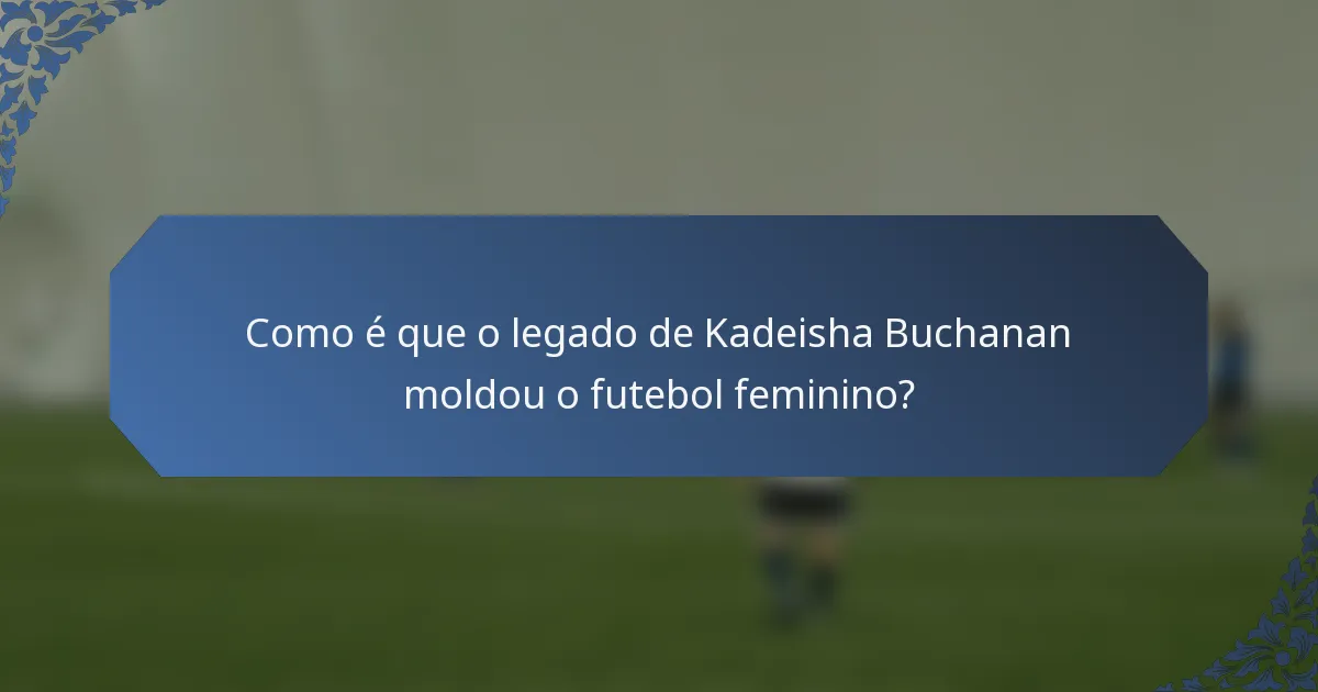 Como é que o legado de Kadeisha Buchanan moldou o futebol feminino?