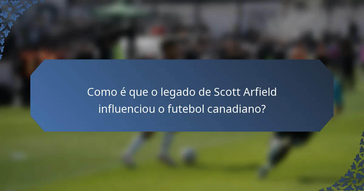 Como é que o legado de Scott Arfield influenciou o futebol canadiano?
