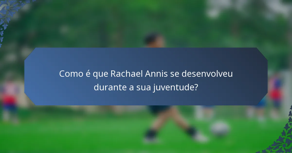 Como é que Rachael Annis se desenvolveu durante a sua juventude?