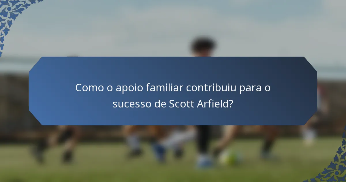 Como o apoio familiar contribuiu para o sucesso de Scott Arfield?