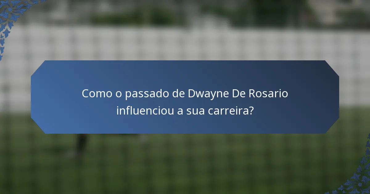 Como o passado de Dwayne De Rosario influenciou a sua carreira?