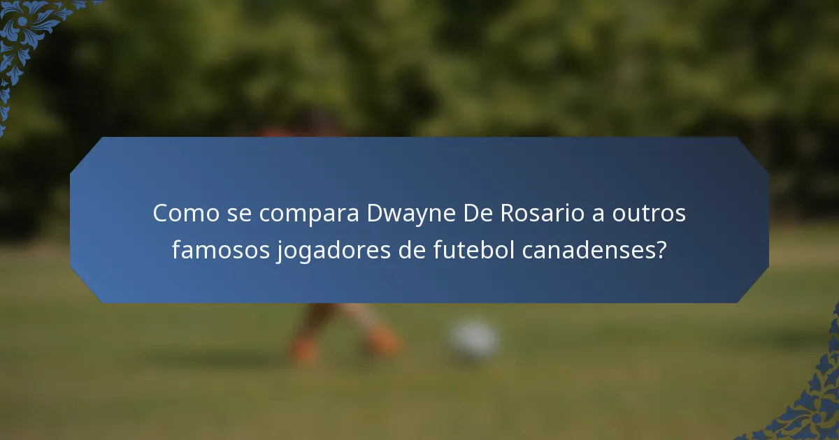 Como se compara Dwayne De Rosario a outros famosos jogadores de futebol canadenses?