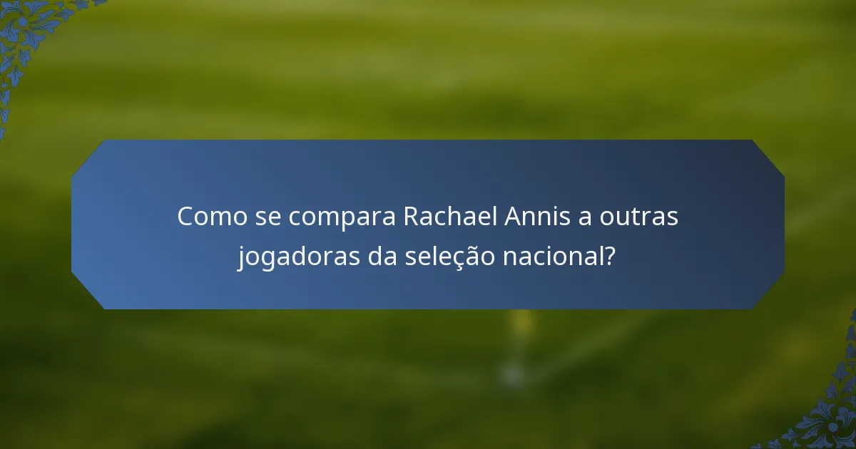 Como se compara Rachael Annis a outras jogadoras da seleção nacional?
