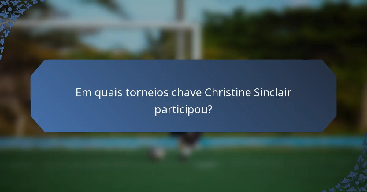 Em quais torneios chave Christine Sinclair participou?