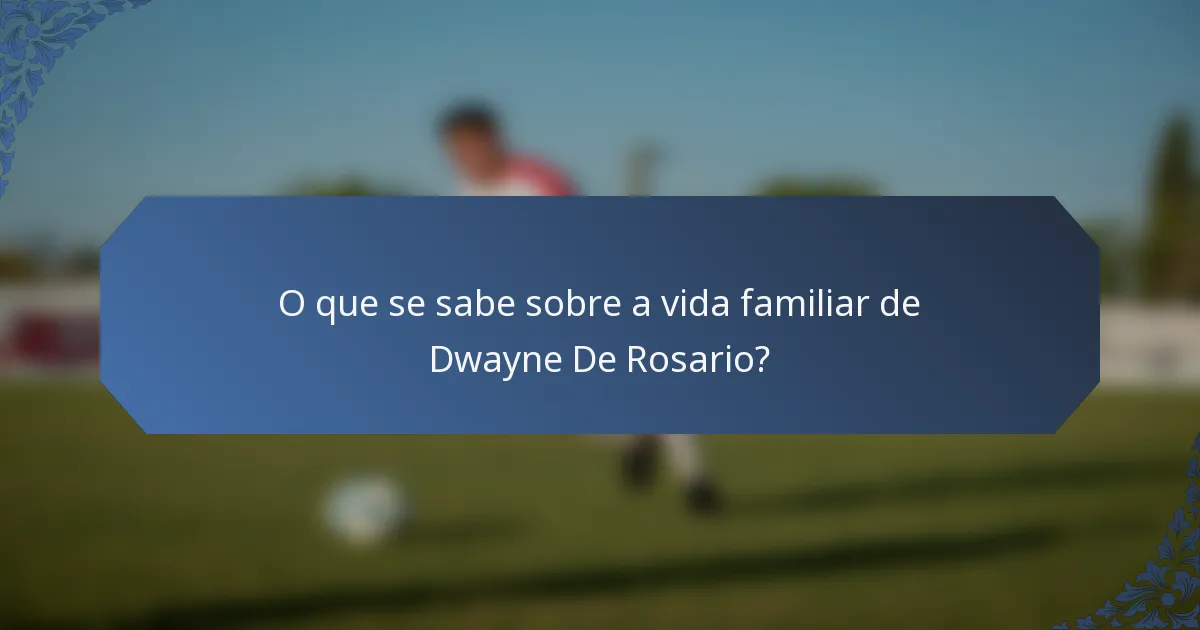 O que se sabe sobre a vida familiar de Dwayne De Rosario?