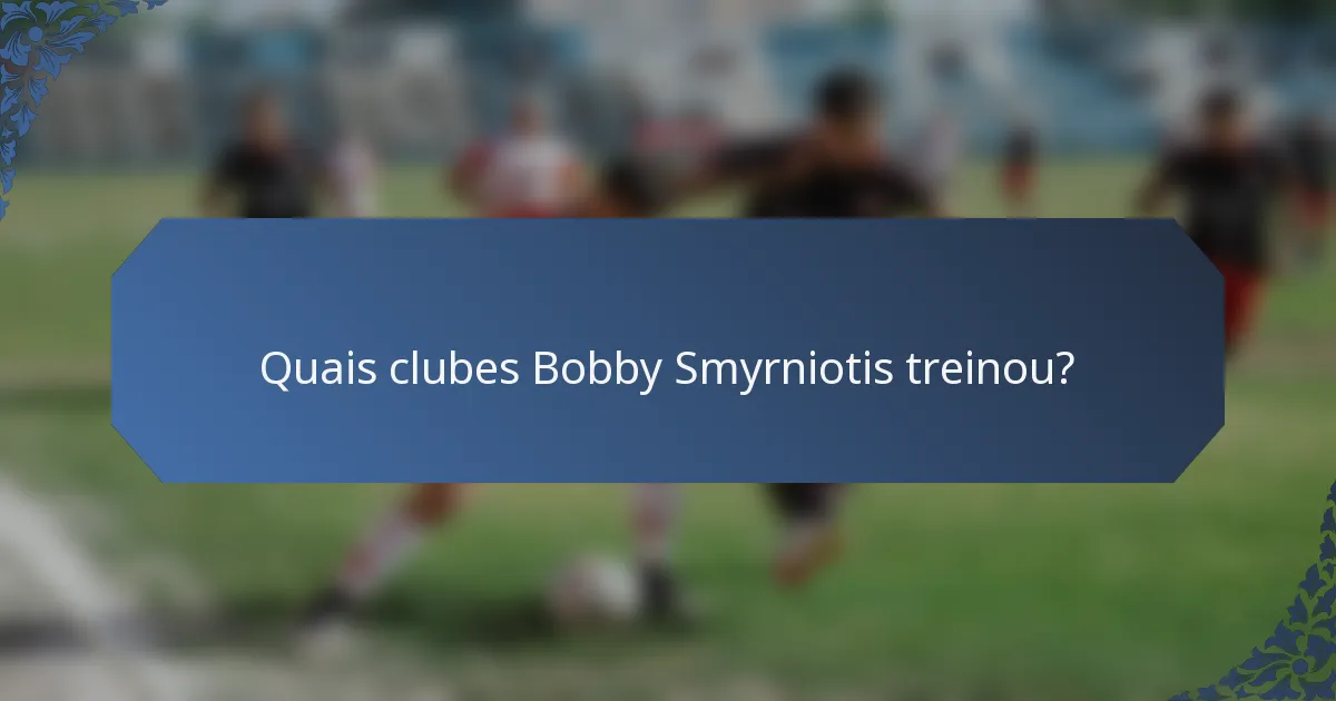 Quais clubes Bobby Smyrniotis treinou?