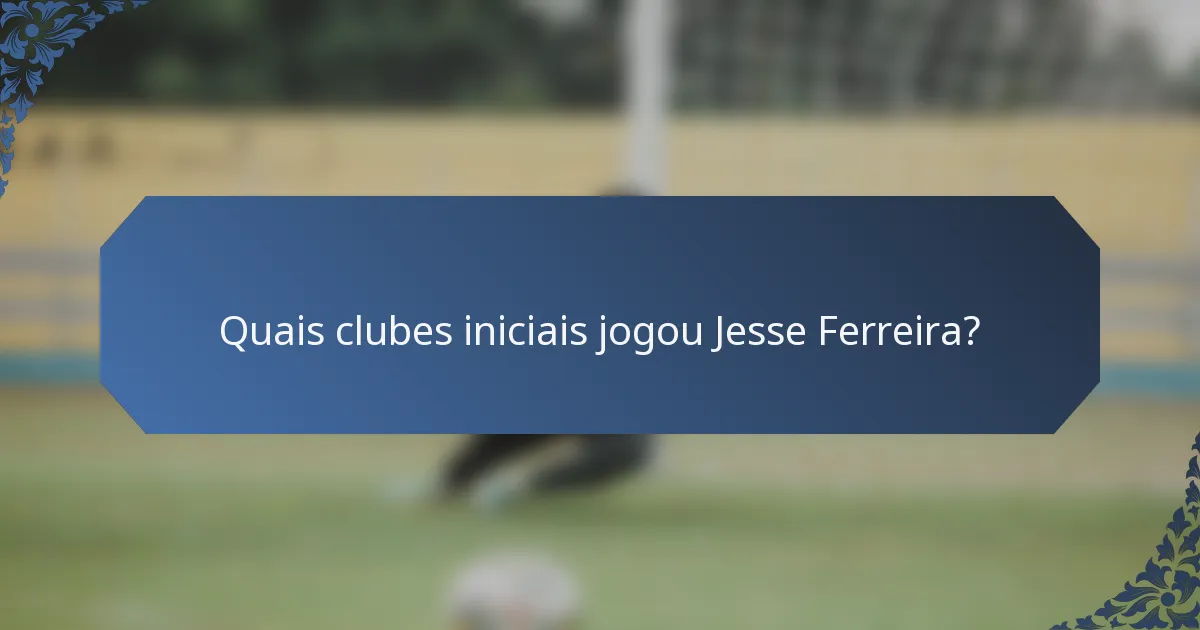 Quais clubes iniciais jogou Jesse Ferreira?