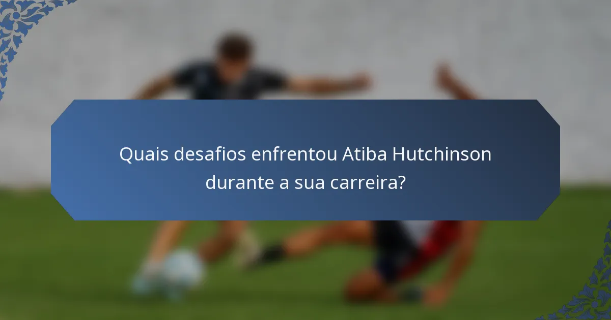 Quais desafios enfrentou Atiba Hutchinson durante a sua carreira?
