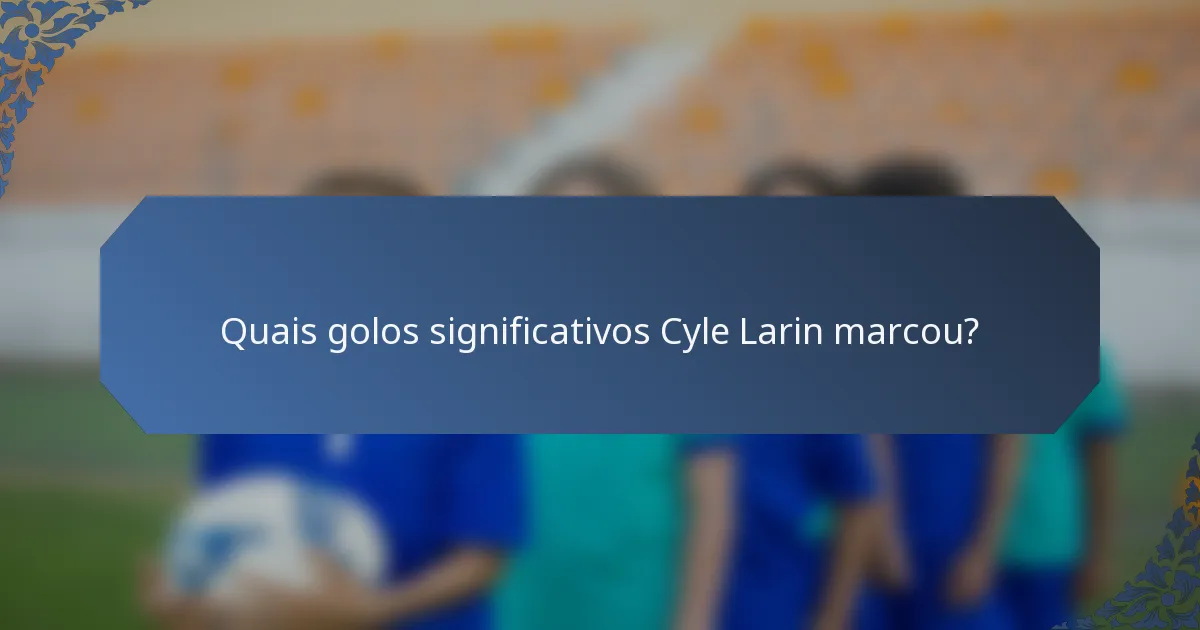 Quais golos significativos Cyle Larin marcou?