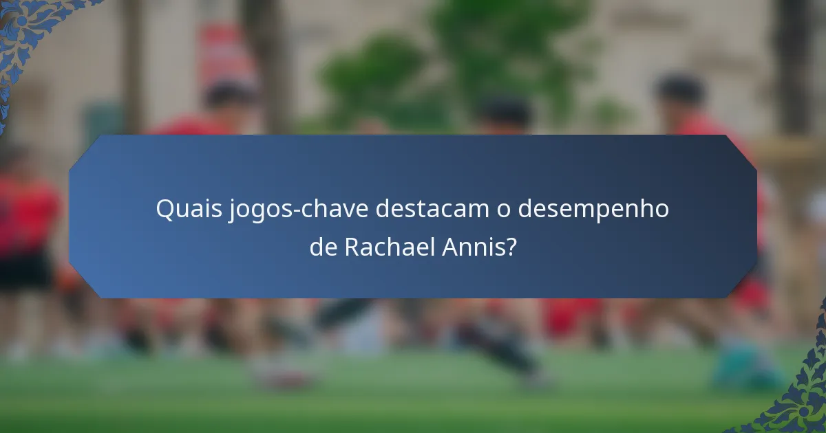 Quais jogos-chave destacam o desempenho de Rachael Annis?