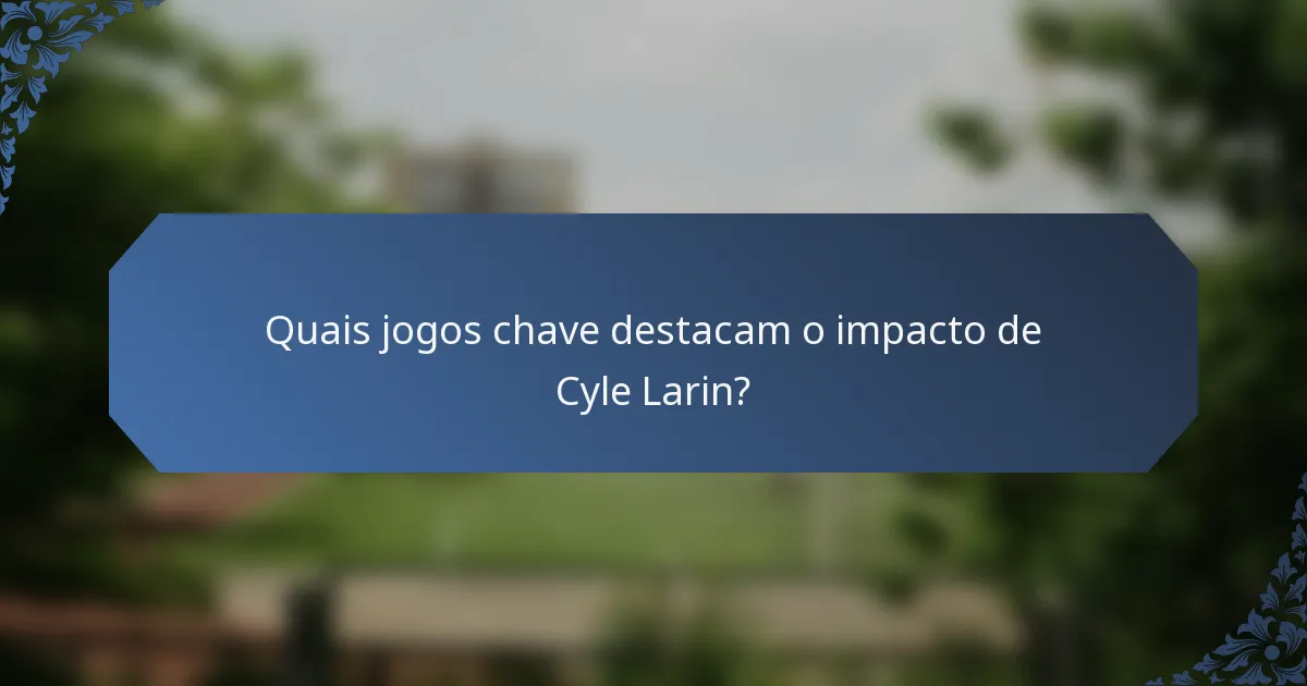 Quais jogos chave destacam o impacto de Cyle Larin?