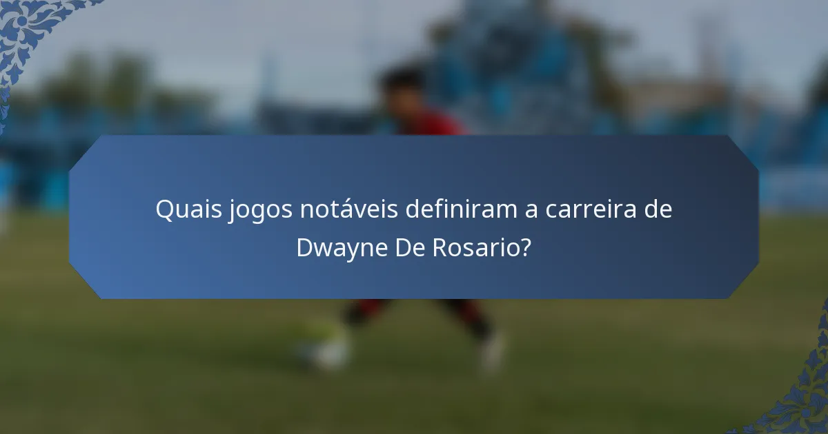 Quais jogos notáveis definiram a carreira de Dwayne De Rosario?