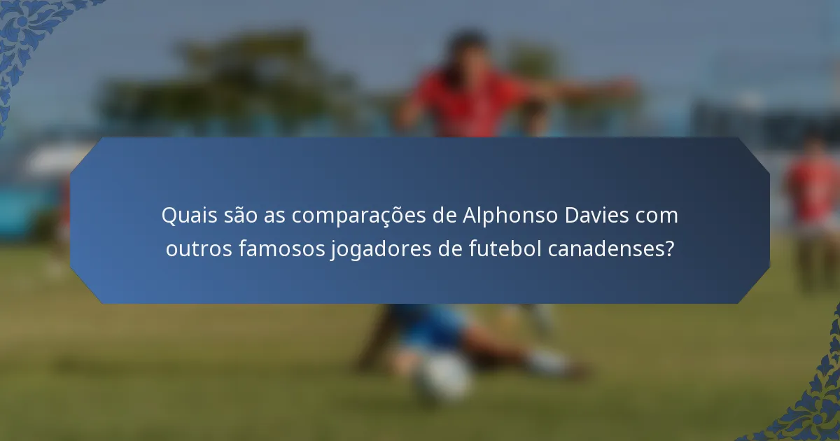 Quais são as comparações de Alphonso Davies com outros famosos jogadores de futebol canadenses?