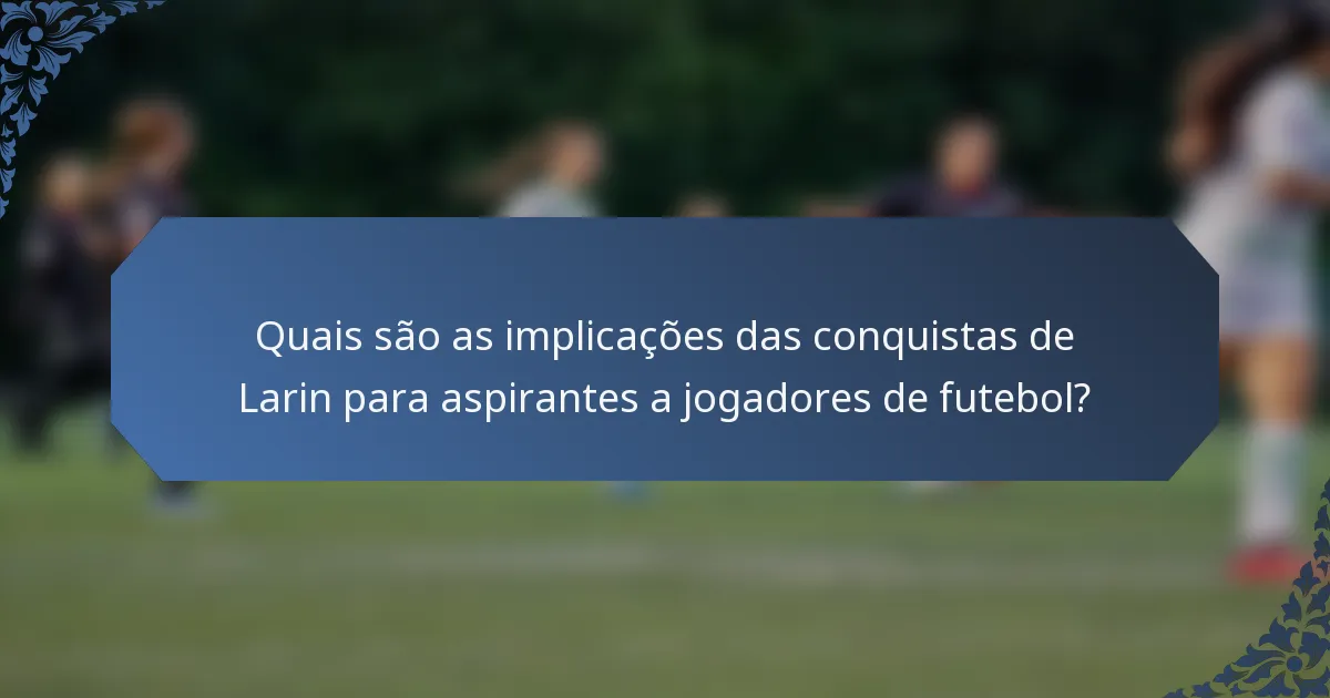 Quais são as implicações das conquistas de Larin para aspirantes a jogadores de futebol?