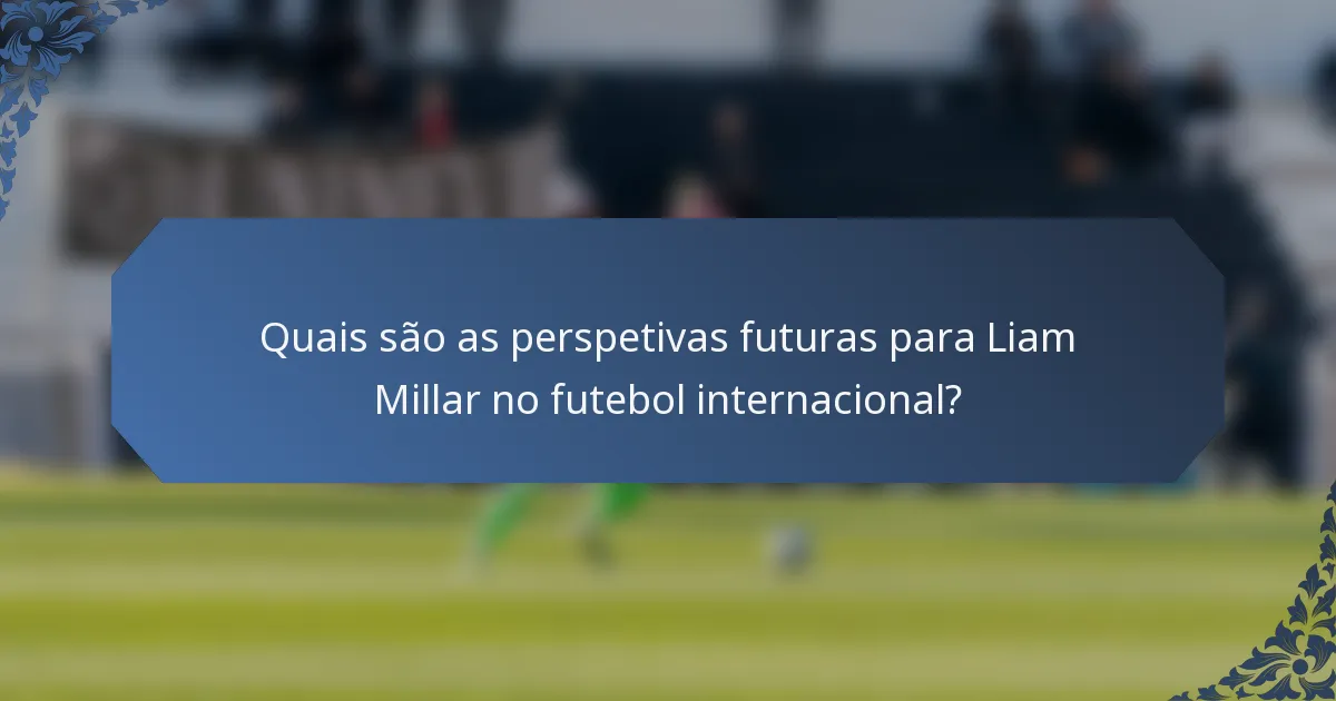 Quais são as perspetivas futuras para Liam Millar no futebol internacional?