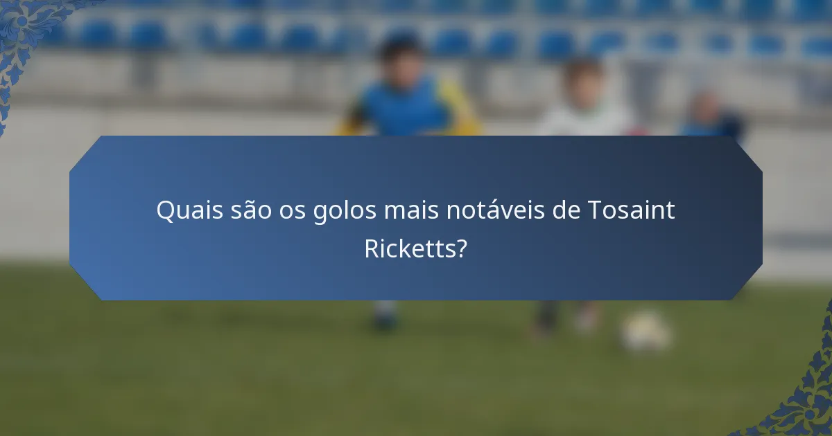 Quais são os golos mais notáveis de Tosaint Ricketts?