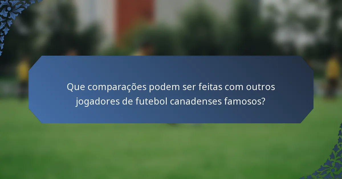 Que comparações podem ser feitas com outros jogadores de futebol canadenses famosos?
