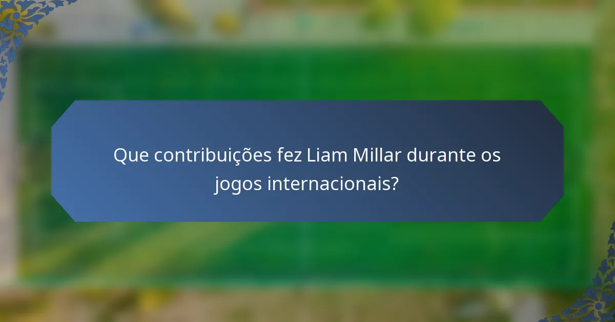 Que contribuições fez Liam Millar durante os jogos internacionais?
